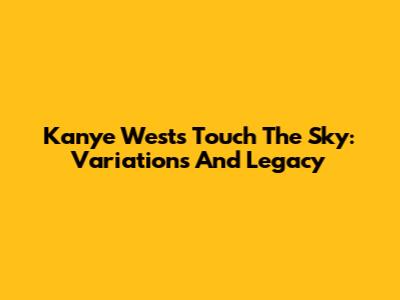 Kanye West's 'Touch The Sky': Variations And Legacy