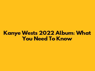 Kanye West's 2022 Album: What You Need To Know