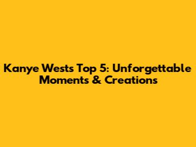 Kanye West's Top 5: Unforgettable Moments & Creations