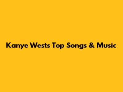 Kanye West's Top Songs & Music
