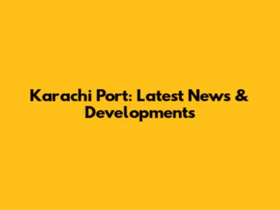 Karachi Port: Latest News & Developments