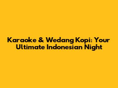 Karaoke & Wedang Kopi: Your Ultimate Indonesian Night