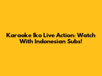 Karaoke Iko Live Action: Watch With Indonesian Subs!