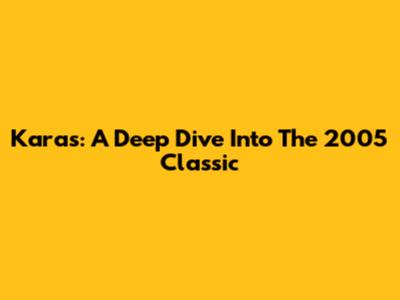 Karas: A Deep Dive Into The 2005 Classic
