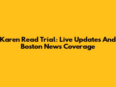Karen Read Trial: Live Updates And Boston News Coverage