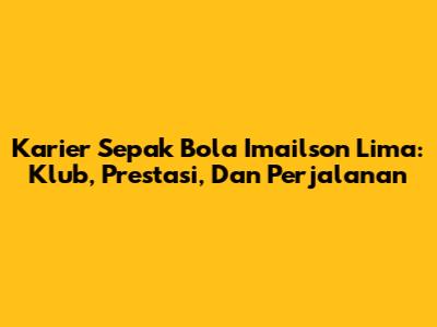 Karier Sepak Bola Imailson Lima: Klub, Prestasi, Dan Perjalanan