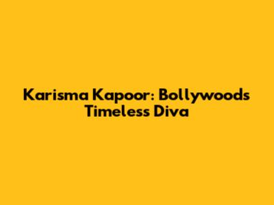 Karisma Kapoor: Bollywood's Timeless Diva