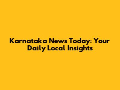 Karnataka News Today: Your Daily Local Insights