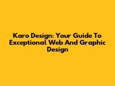 Karo Design: Your Guide To Exceptional Web And Graphic Design