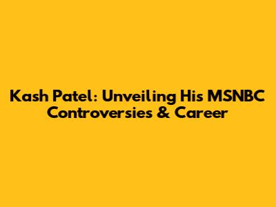 Kash Patel: Unveiling His MSNBC Controversies & Career