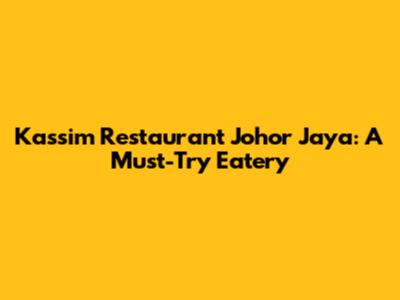 Kassim Restaurant Johor Jaya: A Must-Try Eatery
