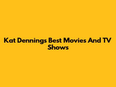 Kat Dennings' Best Movies And TV Shows