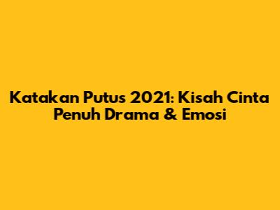 Katakan Putus 2021: Kisah Cinta Penuh Drama & Emosi