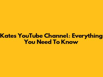 Kate's YouTube Channel: Everything You Need To Know