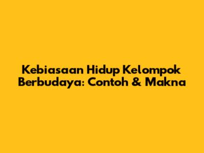 Kebiasaan Hidup Kelompok Berbudaya: Contoh & Makna