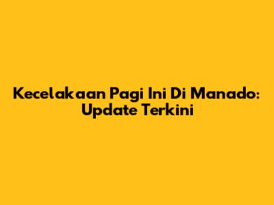 Kecelakaan Pagi Ini Di Manado: Update Terkini