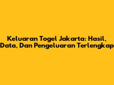 Keluaran Togel Jakarta: Hasil, Data, Dan Pengeluaran Terlengkap