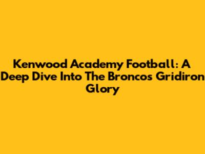 Kenwood Academy Football: A Deep Dive Into The Broncos' Gridiron Glory