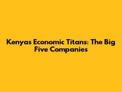 Kenya's Economic Titans: The Big Five Companies