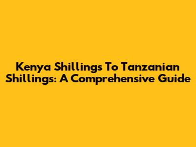 Kenya Shillings To Tanzanian Shillings: A Comprehensive Guide