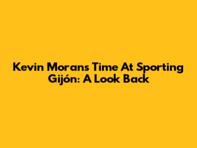 Kevin Moran's Time At Sporting Gijón: A Look Back