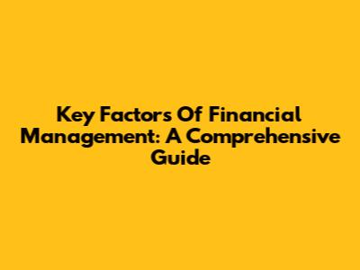 Key Factors Of Financial Management: A Comprehensive Guide