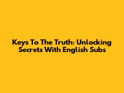 Keys To The Truth: Unlocking Secrets With English Subs