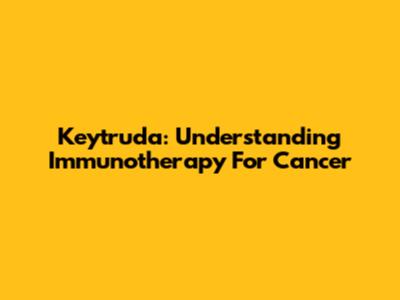 Keytruda: Understanding Immunotherapy For Cancer