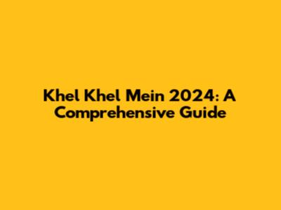 Khel Khel Mein 2024: A Comprehensive Guide