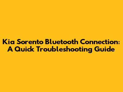 Kia Sorento Bluetooth Connection: A Quick Troubleshooting Guide