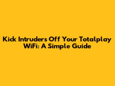 Kick Intruders Off Your Totalplay WiFi: A Simple Guide