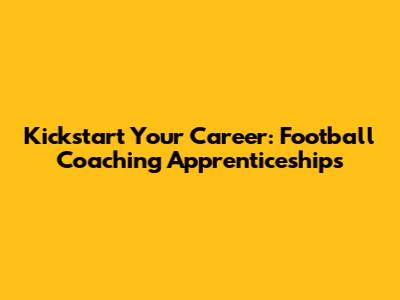 Kickstart Your Career: Football Coaching Apprenticeships