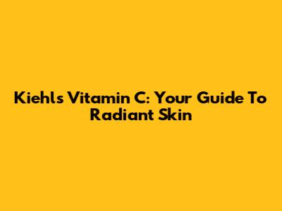 Kiehl's Vitamin C: Your Guide To Radiant Skin