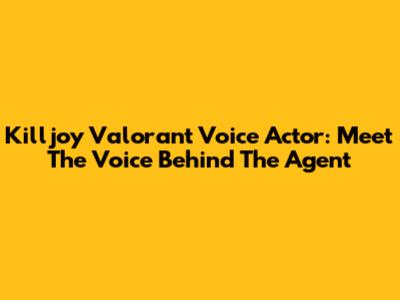 Killjoy Valorant Voice Actor: Meet The Voice Behind The Agent
