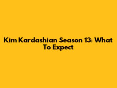 Kim Kardashian Season 13: What To Expect