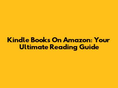 Kindle Books On Amazon: Your Ultimate Reading Guide