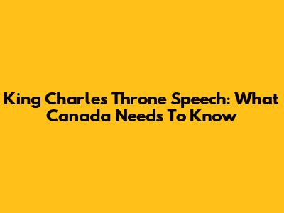 King Charles' Throne Speech: What Canada Needs To Know