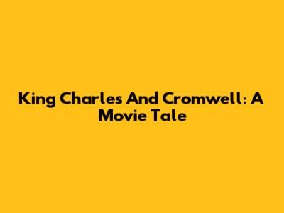King Charles And Cromwell: A Movie Tale