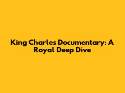 King Charles Documentary: A Royal Deep Dive