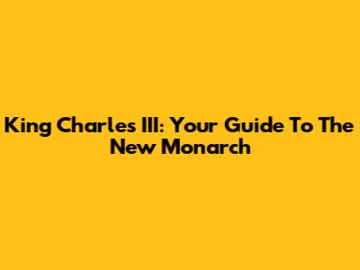 King Charles III: Your Guide To The New Monarch