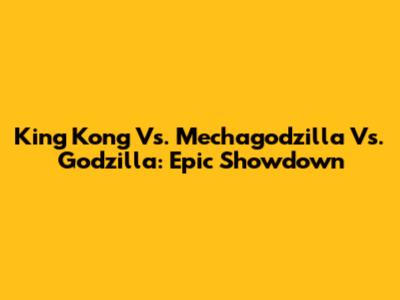 King Kong Vs. Mechagodzilla Vs. Godzilla: Epic Showdown