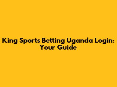 King Sports Betting Uganda Login: Your Guide