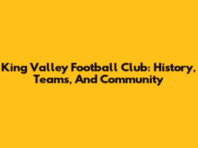 King Valley Football Club: History, Teams, And Community
