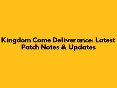 Kingdom Come Deliverance: Latest Patch Notes & Updates
