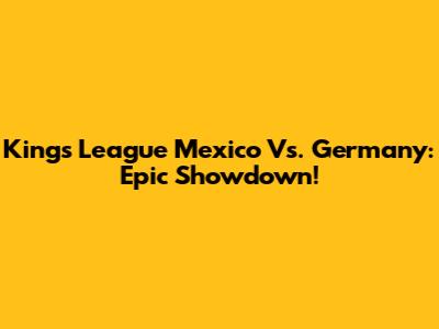 Kings League Mexico Vs. Germany: Epic Showdown!
