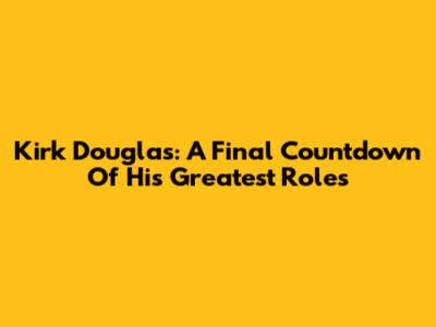 Kirk Douglas: A Final Countdown Of His Greatest Roles