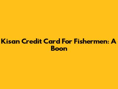 Kisan Credit Card For Fishermen: A Boon