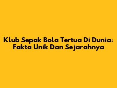Klub Sepak Bola Tertua Di Dunia: Fakta Unik Dan Sejarahnya
