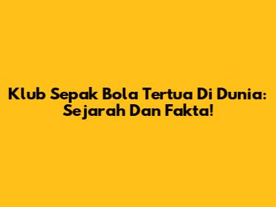 Klub Sepak Bola Tertua Di Dunia: Sejarah Dan Fakta!