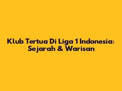 Klub Tertua Di Liga 1 Indonesia: Sejarah & Warisan